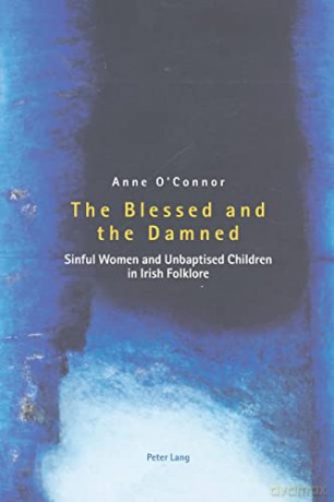The Blessed and the Damned; Sinful Women and Unbaptised Children in Irish Folklore - Anne O'Connor [KSIĄŻKA]