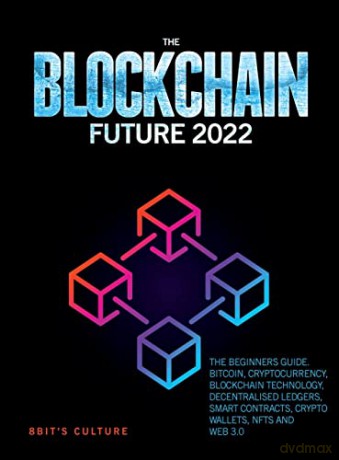THE BLOCKCHAIN FUTURE 2022: THE BEGINNERS GUIDE. BITCOIN, CRYPTOCURRENCY, BLOCKCHAIN TECHNOLOGY, DECENTRALISED LEDGERS, SMART CONTRACTS, CRYPTO WALLETS, NFTS AND WEB 3.0 [KSIĄŻKA]