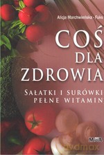 Coś dla zdrowia. Sałatki i surówki pełne witamin - Alicja Marchwieńska-Fuks [KSIĄŻKA]