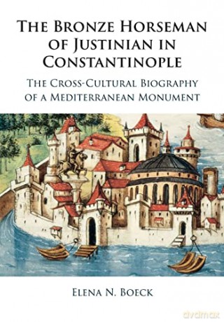 The Bronze Horseman of Justinian in Constantinople: The Cross-Cultural Biography of a Mediterranean Monument - Elena N. Boeck [KSIĄŻKA]