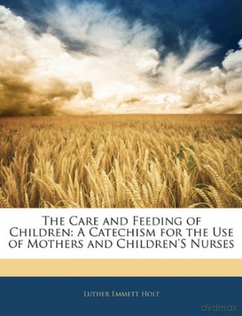 The Care and Feeding of Children: A Catechism for the Use of Mothers and Children'S Nurses - Luther Emmett Holt [KSIĄŻKA]