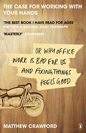 The Case for Working with Your Hands: Or Why Office Work is Bad for Us and Fixing Things Feels Good - Matthew Crawford [KSIĄŻKA]