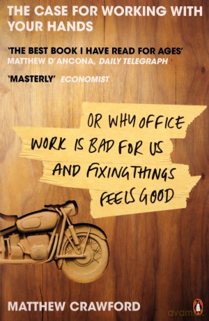 The Case for Working with Your Hands: Or Why Office Work is Bad for Us and Fixing Things Feels Good - Matthew Crawford [KSIĄŻKA]