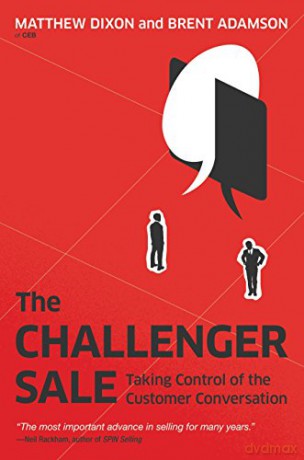 The Challenger Sale: Taking Control of the Customer Conversation - Matthew Dixon and Brent Adamson [KSIĄŻKA]