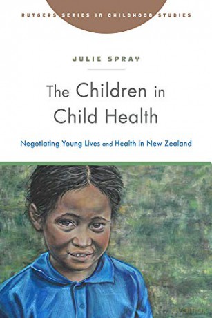 The Children in Child Health: Negotiating Young Lives and Health in New Zealand (Rutgers Series in Childhood Studies) - Julie Spray [KSIĄŻKA]