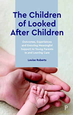 The Children of Looked After Children: Outcomes, Experiences and Ensuring Meaningful Support to Young Parents In and Leaving Care - Louise Roberts [KSIĄŻKA]