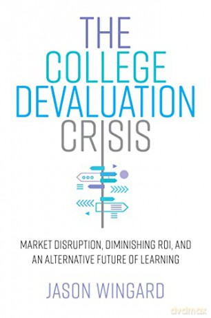 The College Devaluation Crisis: Market Disruption, Diminishing ROI, and an Alternative Future of Learning - Jason Wingard [KSIĄŻKA]