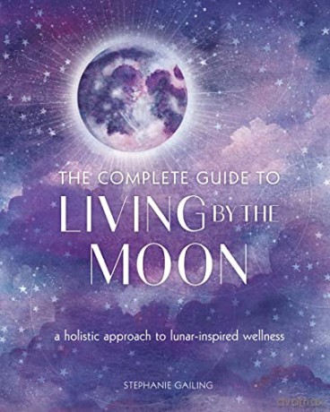 The Complete Guide to Living by the Moon: A Holistic Approach to Lunar-Inspired Wellness (9) (Complete Illustrated Encyclopedia) - Stephanie Gailing [KSIĄŻKA]