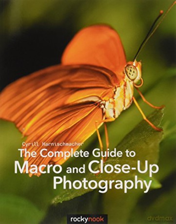 The Complete Guide to Macro and Close-Up Photography - Cyril Harnischmacher [KSIĄŻKA]