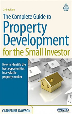 The Complete Guide to Property Development for the Small Investor: How to Identify the Best Opportunities in a Volatile Property Market - Catherine Dawson [KSIĄŻKA]
