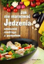Jak nie marnować jedzenia - Opracowanie zbiorowe [KSIĄŻKA]