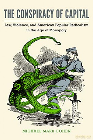 The Conspiracy of Capital: Law, Violence, and American Popular Radicalism in the Age of Monopoly - Michael Mark Cohen [KSIĄŻKA]