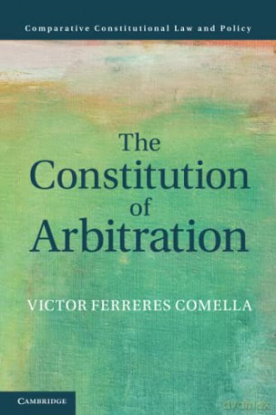 The Constitution of Arbitration (Comparative Constitutional Law and Policy) - Victor Ferreres Comella [KSIĄŻKA]