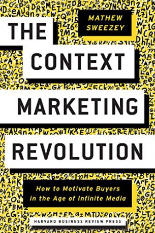 The Context Marketing Revolution: How to Motivate Buyers in the Age of Infinite Media - Mathew Sweezey [KSIĄŻKA]