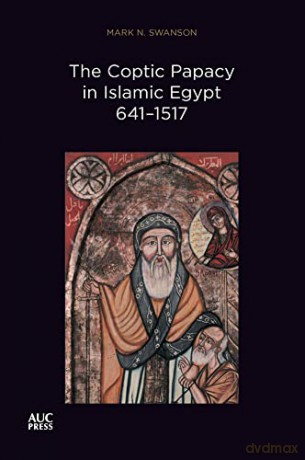 The Coptic Papacy in Islamic Egypt, 641-1517: The Popes of Egypt, Volume 2 - Mark N Swanson [KSIĄŻKA]