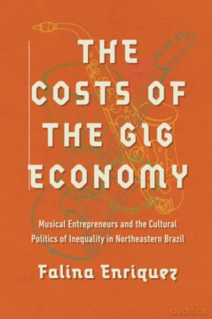 The Costs of the Gig Economy: Musical Entrepreneurs and the Cultural Politics of Inequality in Northeastern Brazil - Falina Enriquez [KSIĄŻKA]
