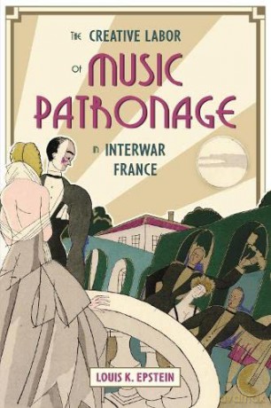 The Creative Labor of Music Patronage in Interwar France: 9 (Music in Society and Culture) - Louis K. Epstein [KSIĄŻKA]