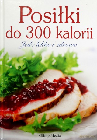 Posiłki do 300 kalorii. Jedz lekko i zdrowo - Opracowanie zbiorowe [KSIĄŻKA]