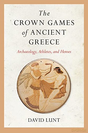 The Crown Games of Ancient Greece: Archaeology, Athletes, and Heroes (Sport, Culture, and Society) - David Lunt [KSIĄŻKA]