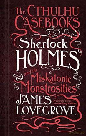 The Cthulhu Casebooks - Sherlock Holmes and the Miskatonic Monstrosities (Cthulhu Casebooks, 2) - James Lovegrove [KSIĄŻKA]