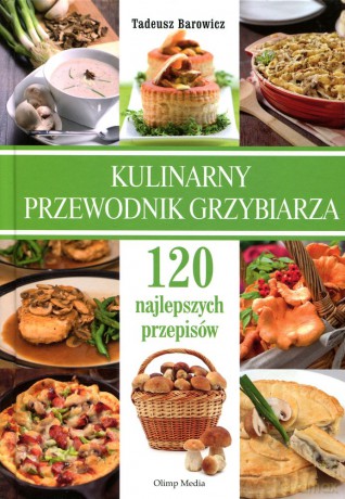 Kulinarny przewodnik grzybiarza. 120 najlepszych przepisów - Tadeusz Barowicz [KSIĄŻKA]