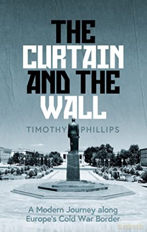The Curtain and the Wall: A Modern Journey Along Europe's Cold War Border - Timothy Phillips [KSIĄŻKA]