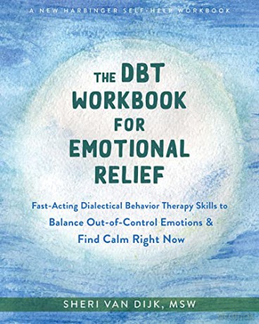 The DBT Workbook for Emotional Relief: Fast-Acting Dialectical Behavior Therapy Skills to Balance Out-of-Control Emotions and Find Calm Right Now - Sheri van Dijk [KSIĄŻKA]