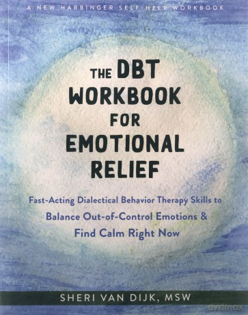 The DBT Workbook for Emotional Relief: Fast-Acting Dialectical Behavior Therapy Skills to Balance Out-of-Control Emotions and Find Calm Right Now - Sheri van Dijk [KSIĄŻKA]
