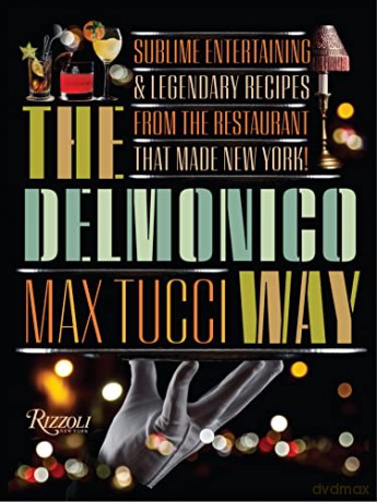 The Delmonico Way: Sublime Entertaining and Legendary Recipes from the Restaurant That Made New York - Max Tucci [KSIĄŻKA]