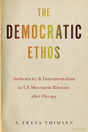 The Democratic Ethos: Authenticity and Instrumentalism in US Movement Rhetoric after Occupy (Movement Rhetoric, Rhetoric's Movements) - A. Freya Thimsen [KSIĄŻKA]