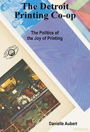 The Detroit Printing Co-Op: The Politics of the Joys of Printing - Danielle Aubert [KSIĄŻKA]