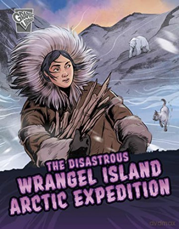 The Disastrous Wrangel Island Arctic Expedition (Deadly Expeditions) - Katrina M. Phillips [KOMIKS]