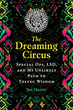 The Dreaming Circus: Special Ops, LSD, and My Unlikely Path to Toltec Wisdom - Jim Morris [KSIĄŻKA]