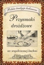 Przysmaki drożdżowe we współczesnej kuchni. Polskie tradycje kulinarne - Opracowanie zbiorowe [KSIĄŻKA]