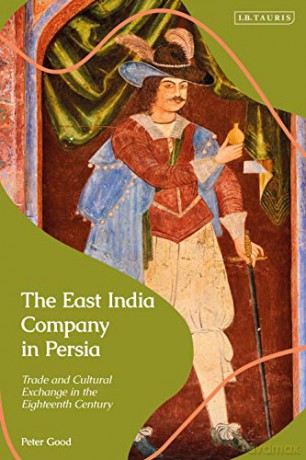 The East India Company in Persia: Trade and Cultural Exchange in the Eighteenth Century - Peter Good [KSIĄŻKA]