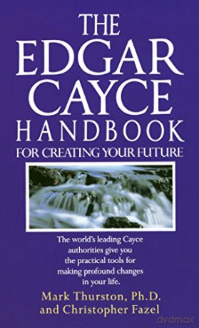 The Edgar Cayce Handbook for Creating Your Future: The World's Leading Cayce Authorities Give You the Practical Tools for Making Profound Changes in Your Life - Mark Thurston PhD [KSIĄŻKA]