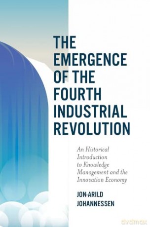 The Emergence of the Fourth Industrial Revolution: An Historical Introduction to Knowledge Management and the Innovation Economy - Jon-Arild Johannessen [KSIĄŻKA]