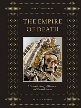 The Empire of Death: A Cultural History of Ossuaries and Charnel Houses - Paul Koudounaris [KSIĄŻKA]
