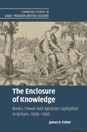 The Enclosure of Knowledge: Books, Power and Agrarian Capitalism in Britain, 1660-1800 (Cambridge Studies in Early Modern British History) - James D. Fisher [KSIĄŻKA]