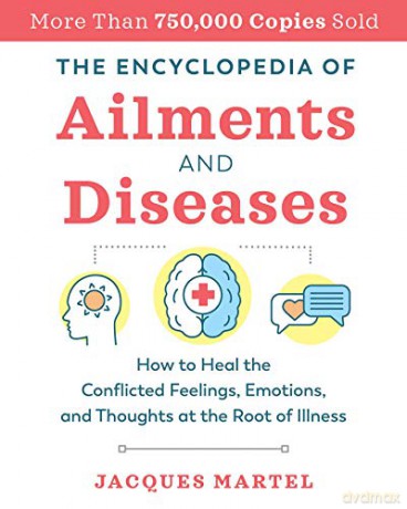 The Encyclopedia of Ailments and Diseases: How to Heal the Conflicted Feelings, Emotions, and Thoughts at the Root of Illness - Jacques Martel [KSIĄŻKA]