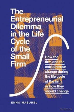 The Entrepreneurial Dilemma in the Life Cycle of the Small Firm: How the firm and the entrepreneur change during the life cycle of the firm, or how they should change - Professor Enno Masurel [KSIĄŻKA]