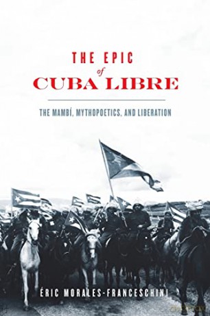The Epic of Cuba Libre: The Mambí, Mythopoetics, and Liberation (New World Studies) - Éric Morales-Franceschini [KSIĄŻKA]