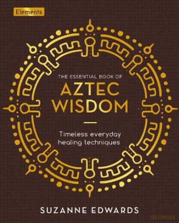 The Essential Book of Aztec Wisdom: Timeless Everyday Healing Techniques (Elements) - Suzanne Edwards [KSIĄŻKA]