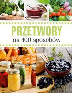 Przetwory na 100 sposobów - Opracowanie zbiorowe [KSIĄŻKA]