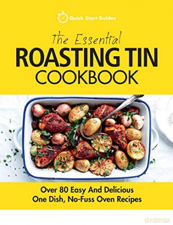 The Essential Roasting Tin Cookbook: Over 80 Easy And Delicious One Dish, No-Fuss Oven Recipes - Quick Start Guides [KSIĄŻKA]