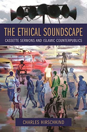 The Ethical Soundscape: Cassette Sermons and Islamic Counterpublics (Cultures of History) - Charles Hirschkind [KSIĄŻKA]