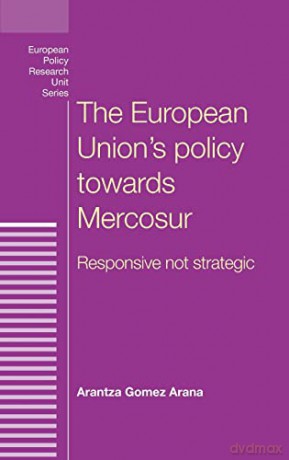The European Union's policy towards Mercosur: Responsive not strategic (European Politics) - Arantza Gomez Arana [KSIĄŻKA]