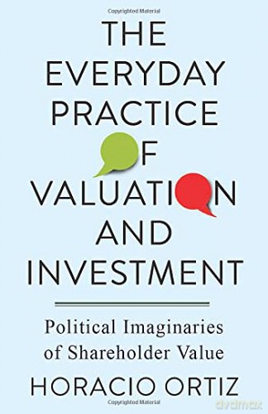 The Everyday Practice of Valuation and Investment: Political Imaginaries of Shareholder Value - Horacio Ortiz [KSIĄŻKA]