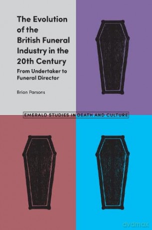 The Evolution of the British Funeral Industry in the 20th Century: From Undertaker to Funeral Director (Emerald Studies in Death and Culture) - Brian Parsons [KSIĄŻKA]