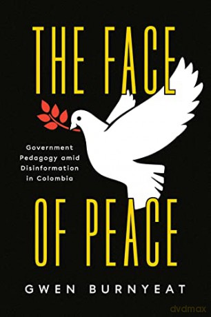 The Face of Peace: Government Pedagogy amid Disinformation in Colombia - Gwen Burnyeat [KSIĄŻKA]